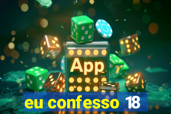 eu confesso 18